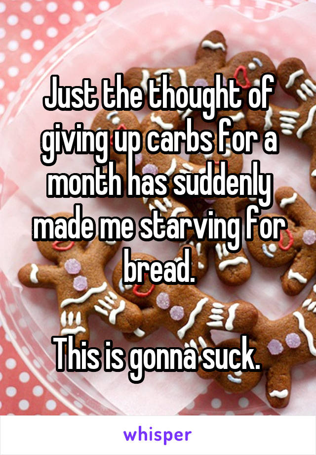 Just the thought of giving up carbs for a month has suddenly made me starving for bread.

This is gonna suck. 