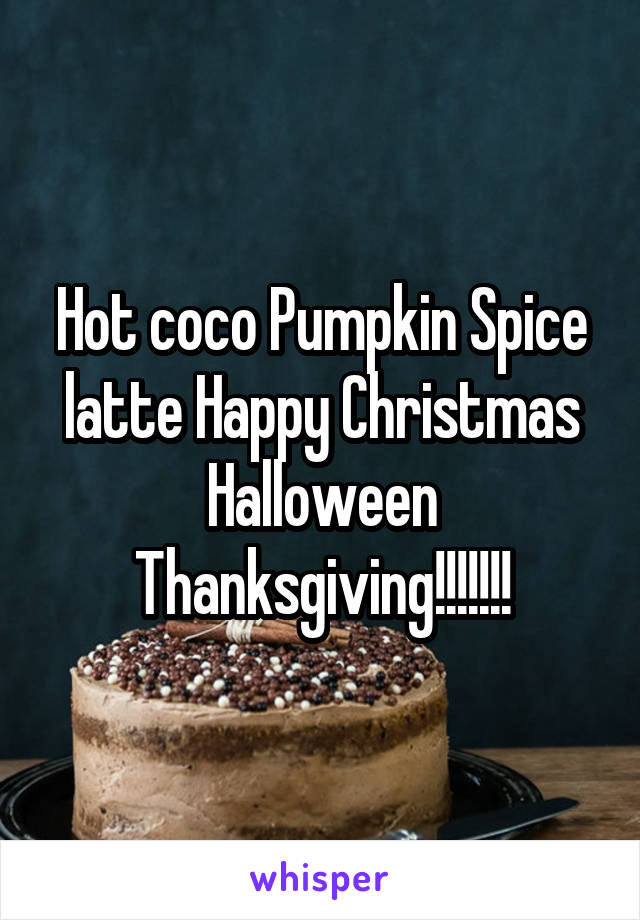 Hot coco Pumpkin Spice latte Happy Christmas Halloween Thanksgiving!!!!!!!