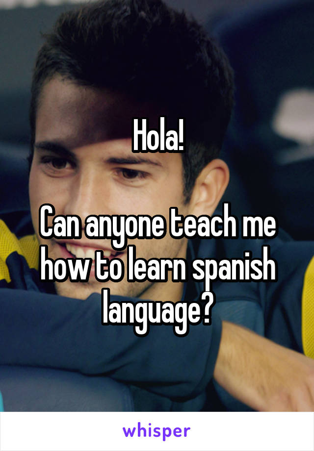 Hola!

Can anyone teach me how to learn spanish language?
