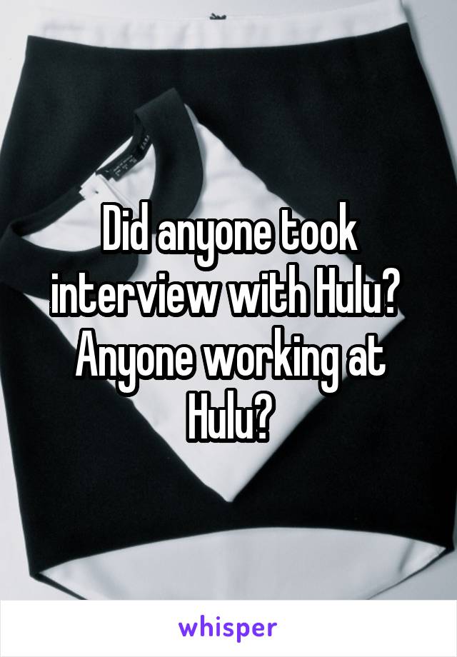 Did anyone took interview with Hulu? 
Anyone working at Hulu?