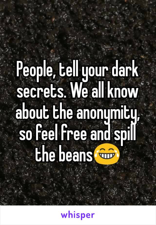 People, tell your dark secrets. We all know about the anonymity, so feel free and spill the beans😂