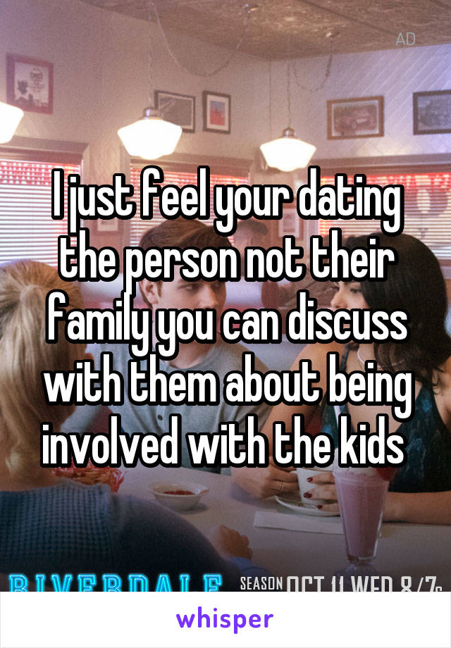 I just feel your dating the person not their family you can discuss with them about being involved with the kids 