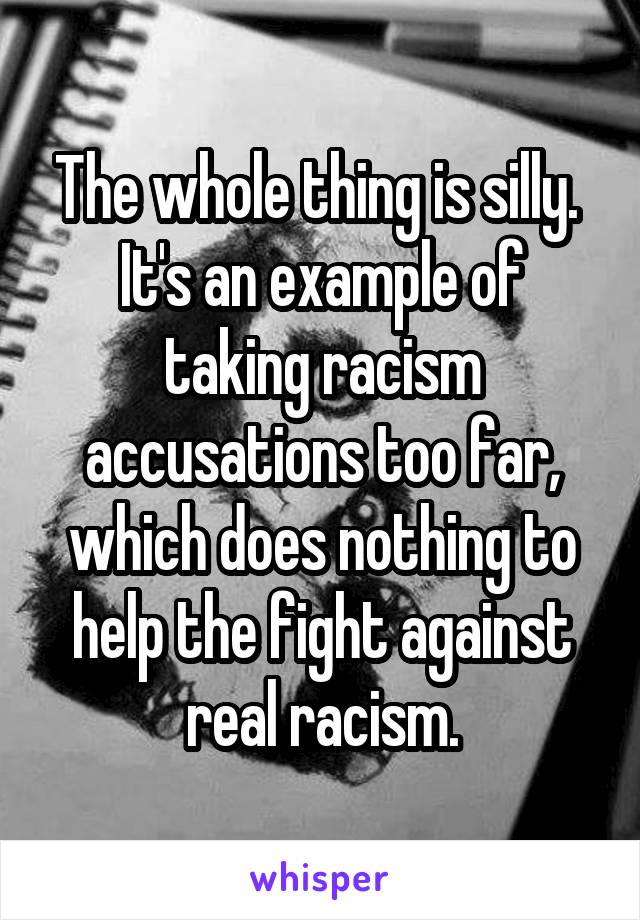 The whole thing is silly.  It's an example of taking racism accusations too far, which does nothing to help the fight against real racism.
