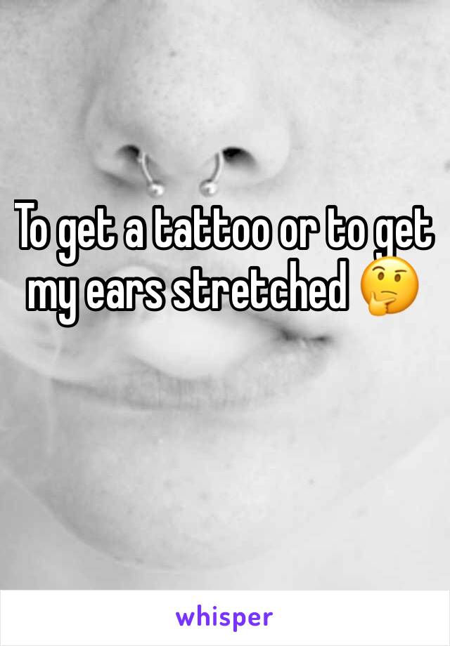 To get a tattoo or to get my ears stretched 🤔
