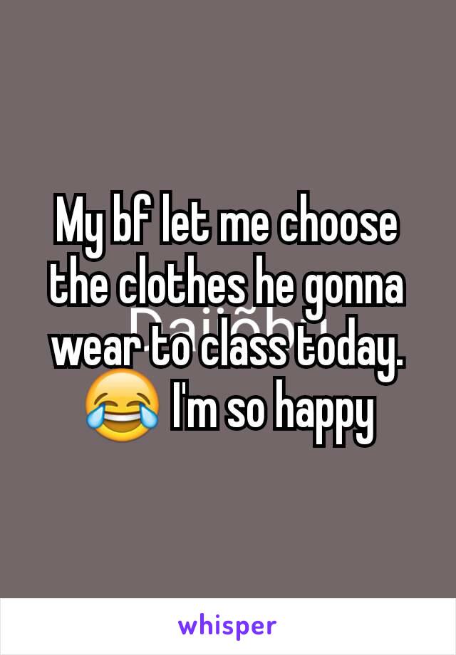 My bf let me choose the clothes he gonna wear to class today. 😂 I'm so happy