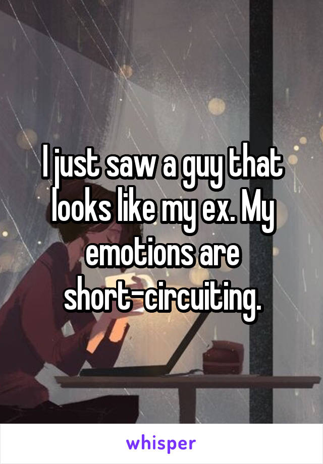I just saw a guy that looks like my ex. My emotions are short-circuiting.