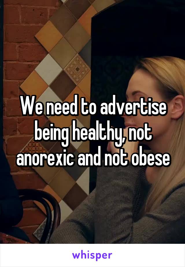 We need to advertise being healthy, not anorexic and not obese
