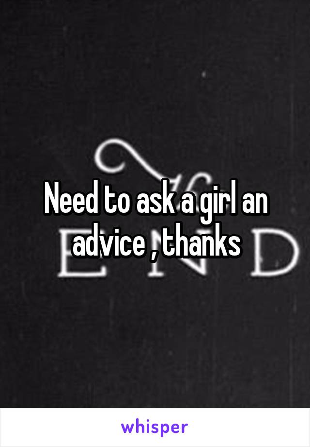 Need to ask a girl an advice , thanks