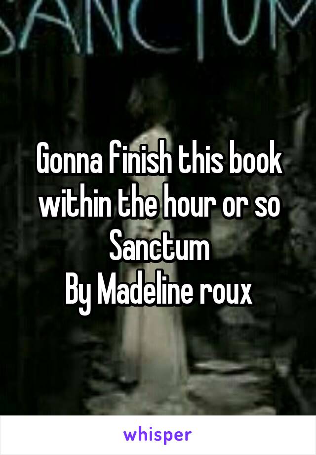 Gonna finish this book within the hour or so
Sanctum
By Madeline roux