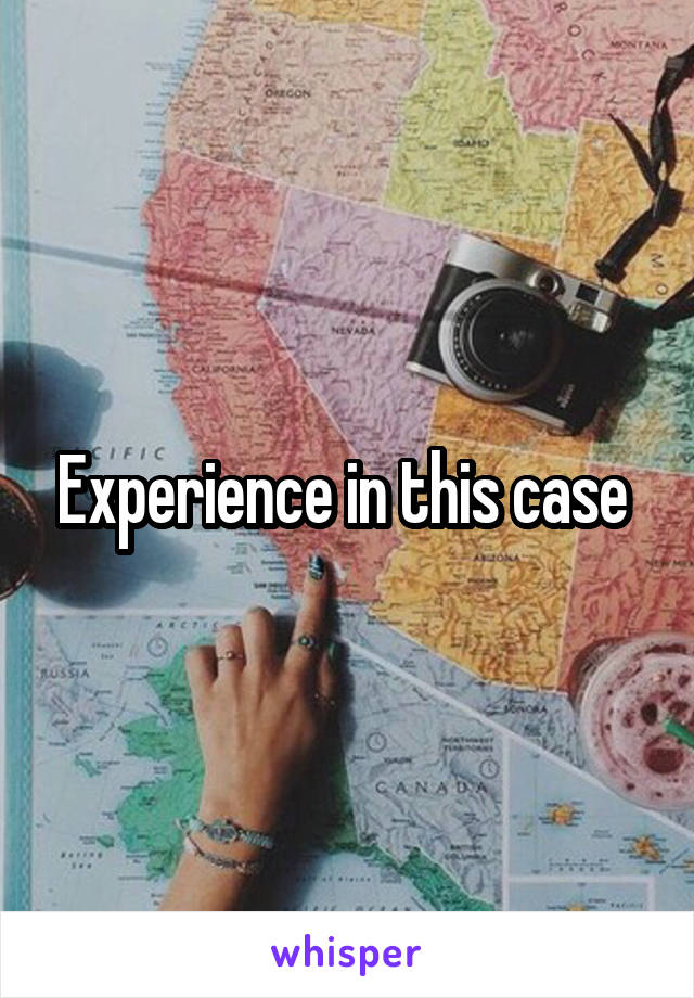 Experience in this case 