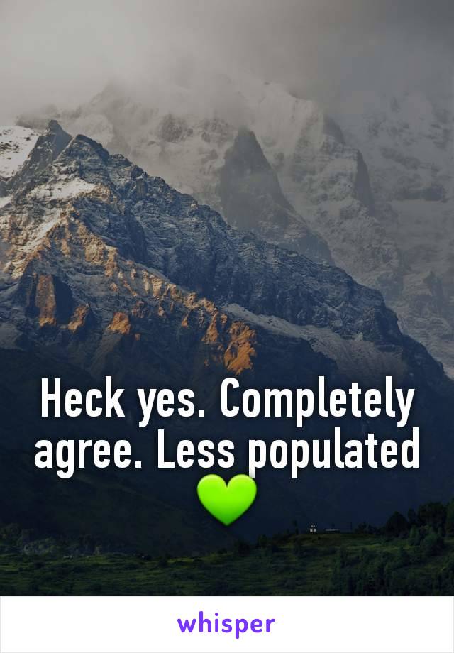 Heck yes. Completely agree. Less populated 💚