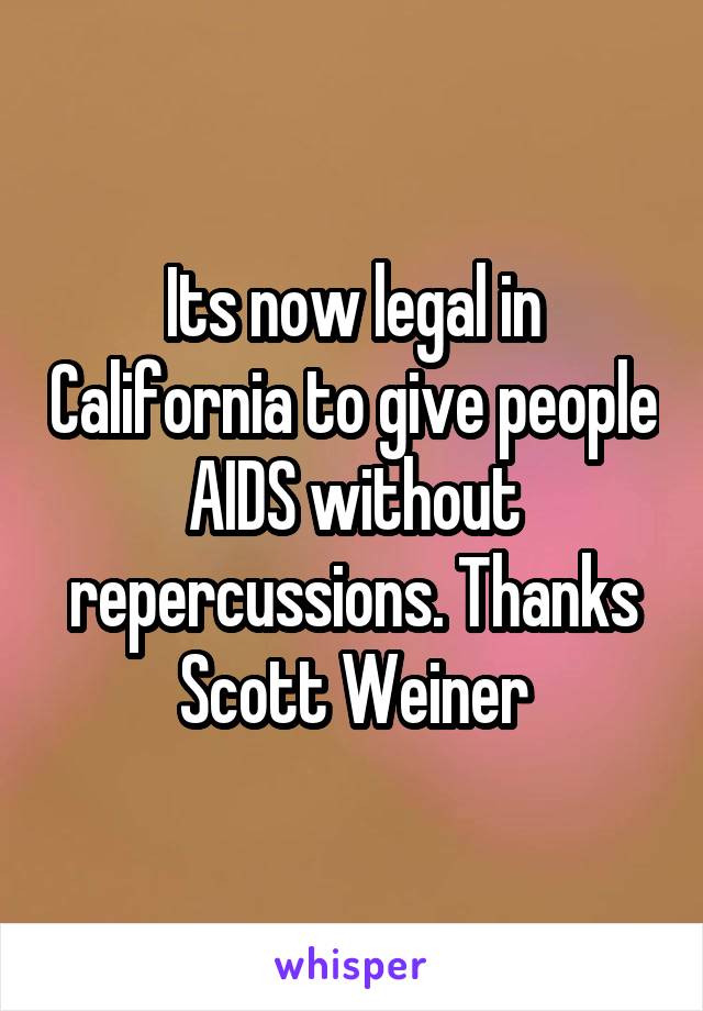 Its now legal in California to give people AIDS without repercussions. Thanks Scott Weiner