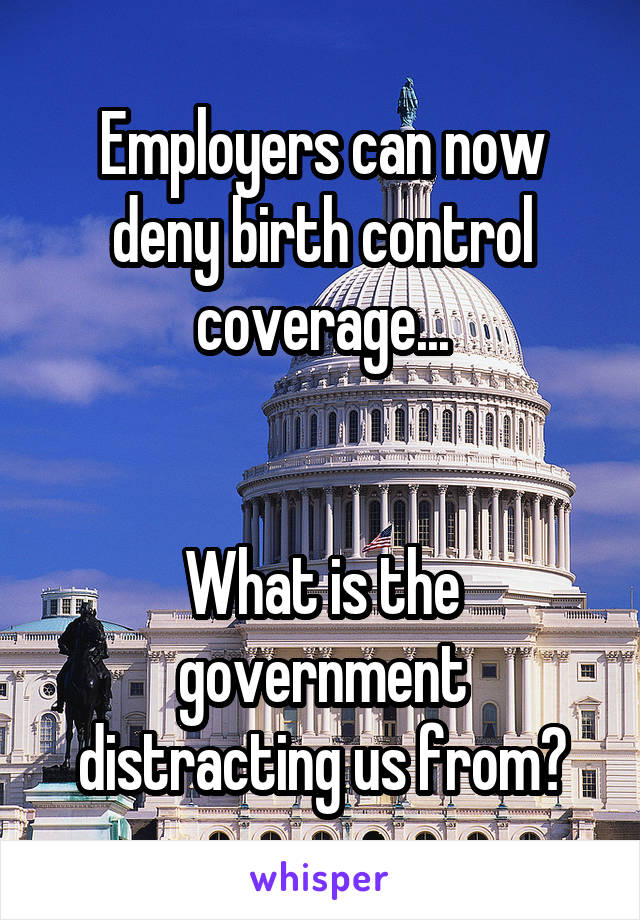 Employers can now deny birth control coverage...


What is the government distracting us from?