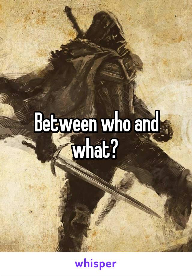 Between who and what? 