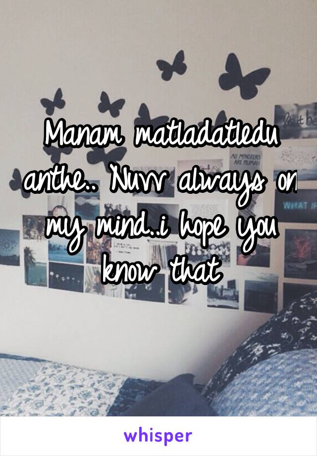 Manam matladatledu anthe.. Nuvv always on my mind..i hope you know that
