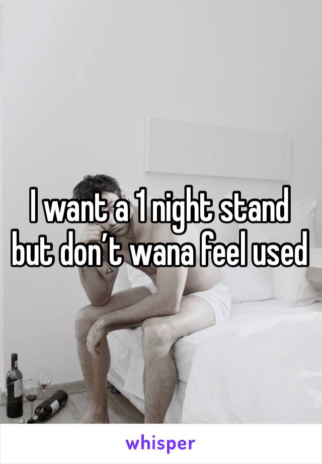 I want a 1 night stand but don’t wana feel used