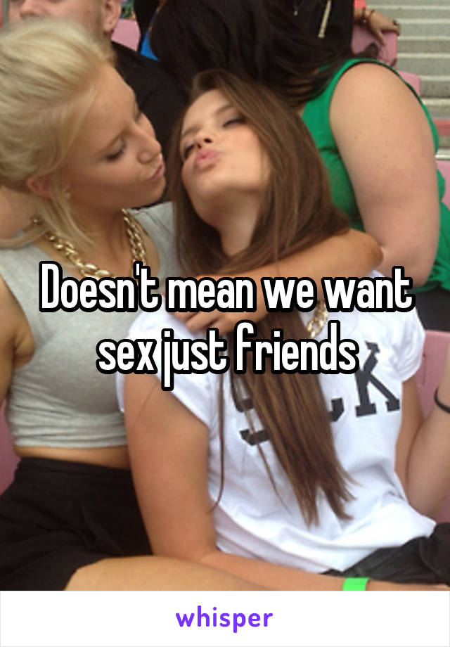 Doesn't mean we want sex just friends