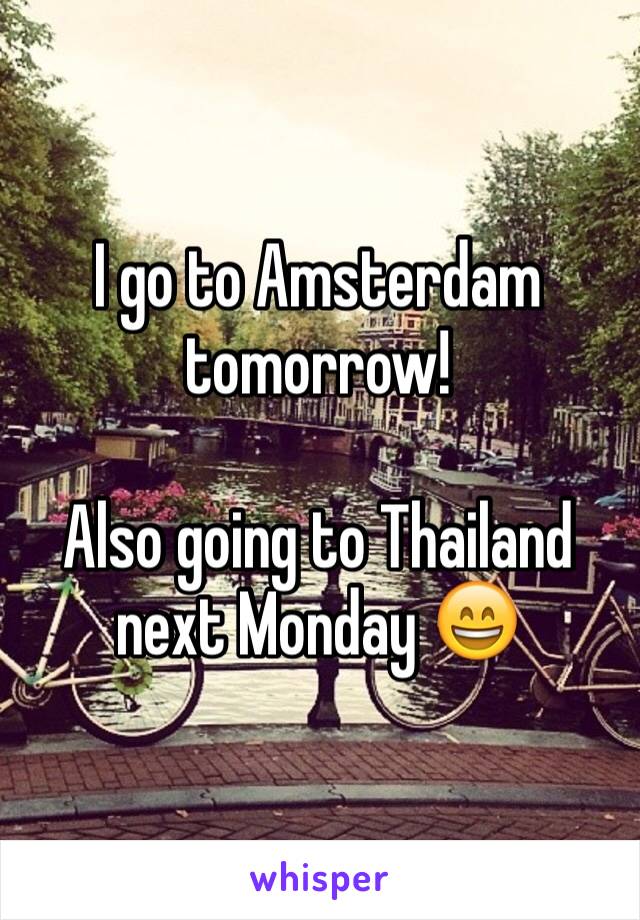 I go to Amsterdam tomorrow!

Also going to Thailand next Monday 😄
