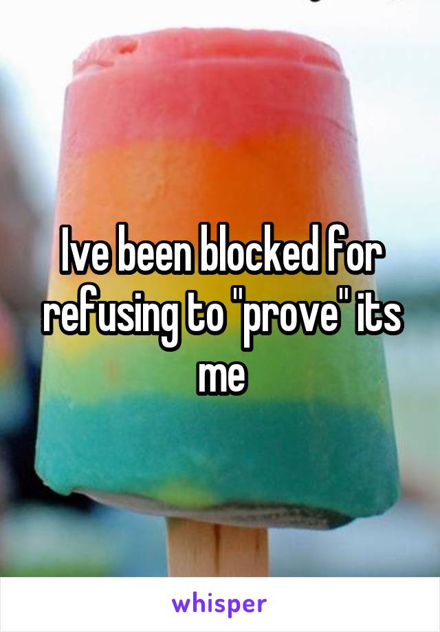 Ive been blocked for refusing to "prove" its me