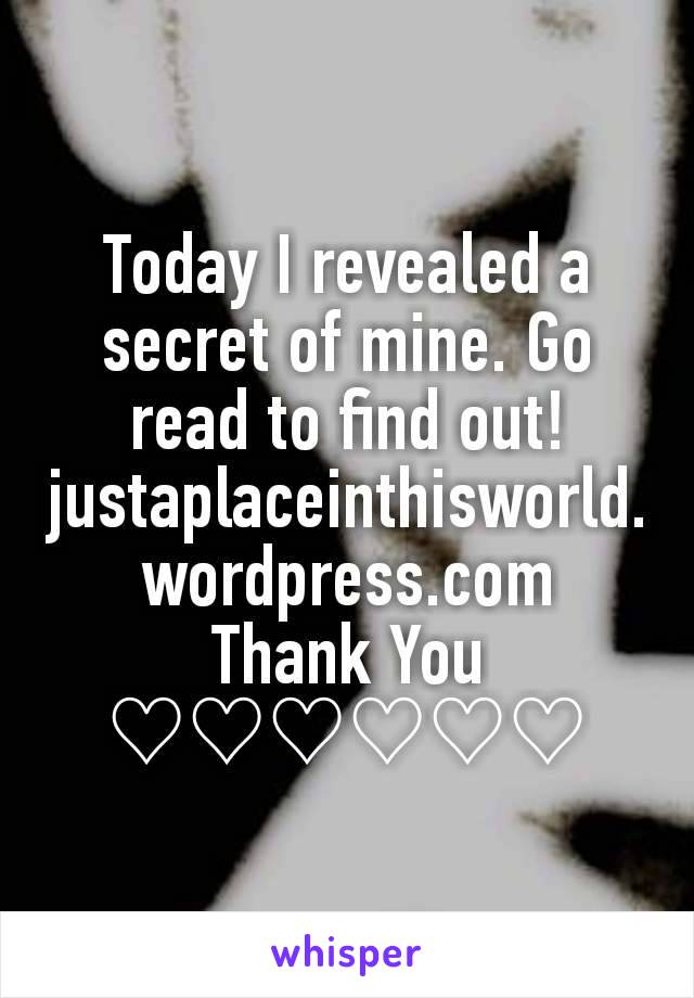 Today I revealed a secret of mine. Go read to find out! justaplaceinthisworld.wordpress.com
Thank You
♡♡♡♡♡♡