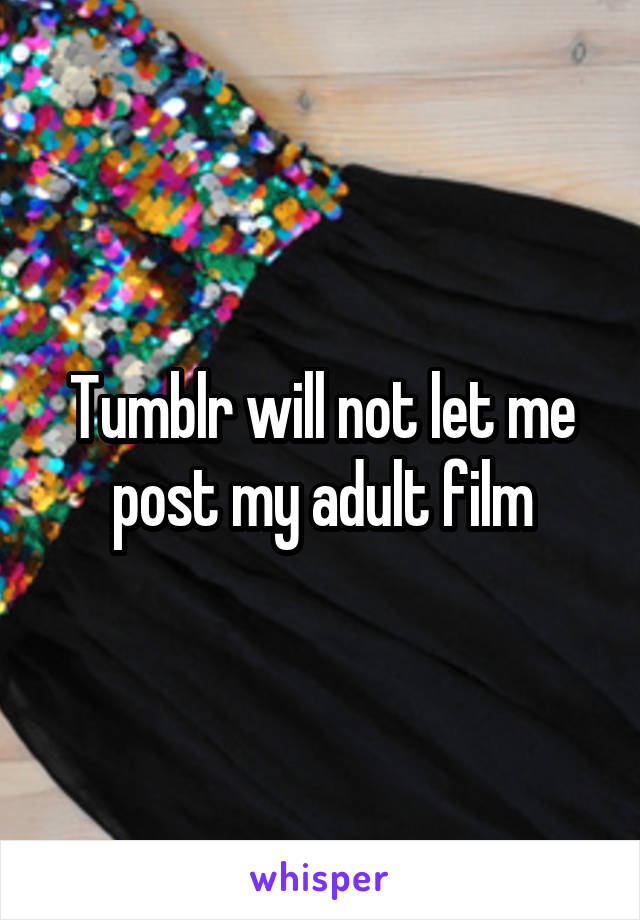 Tumblr will not let me post my adult film