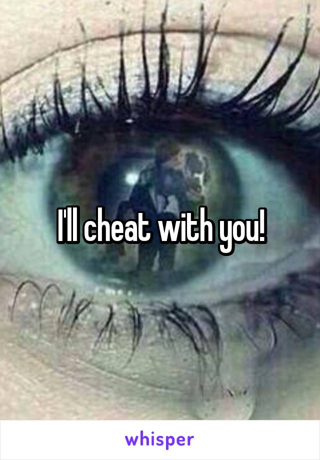I'll cheat with you!