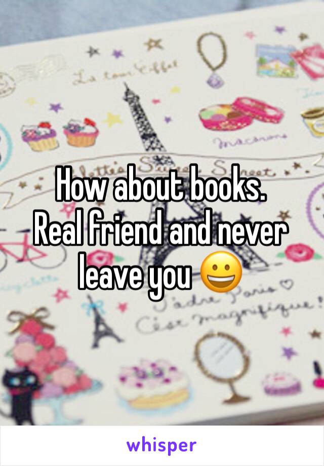 How about books.
Real friend and never leave you 😀
