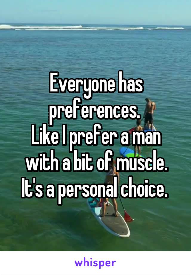 Everyone has preferences. 
Like I prefer a man with a bit of muscle.
It's a personal choice. 