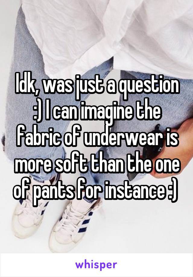 Idk, was just a question :) I can imagine the fabric of underwear is more soft than the one of pants for instance :) 