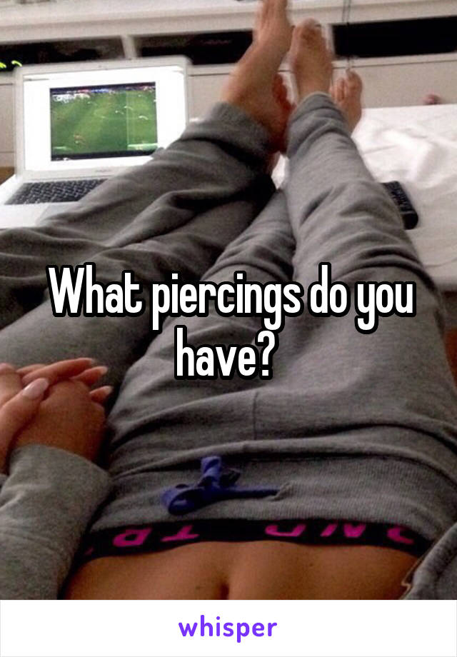 What piercings do you have? 
