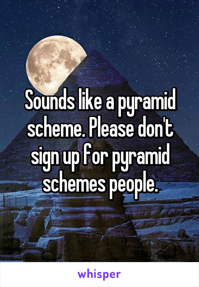 Sounds like a pyramid scheme. Please don't sign up for pyramid schemes people.