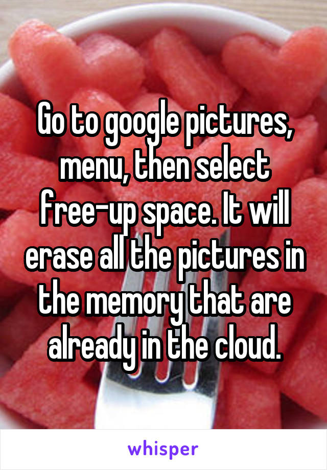 Go to google pictures, menu, then select free-up space. It will erase all the pictures in the memory that are already in the cloud.