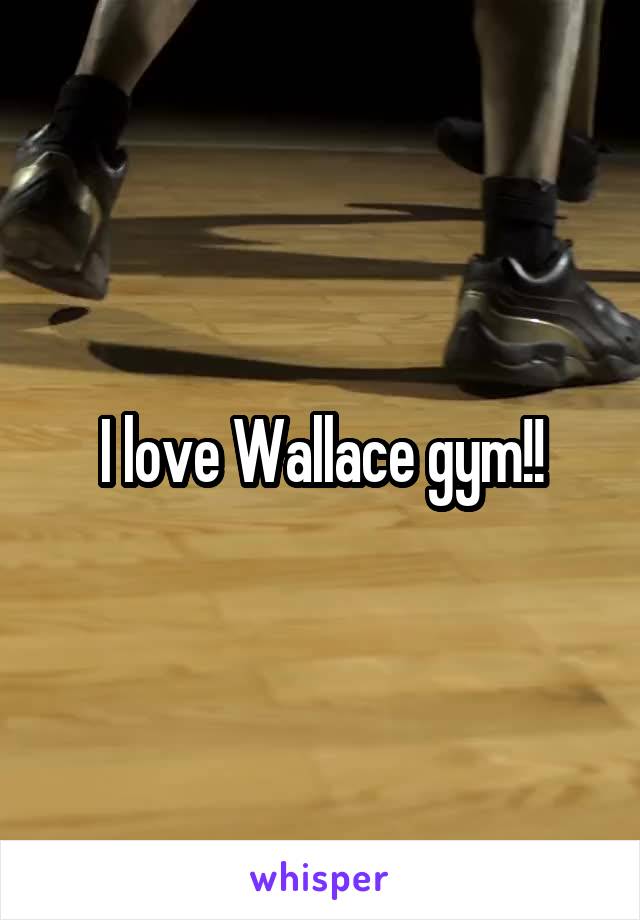 I love Wallace gym!!