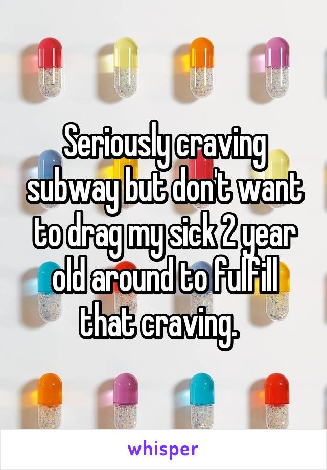 Seriously craving subway but don't want to drag my sick 2 year old around to fulfill that craving.  