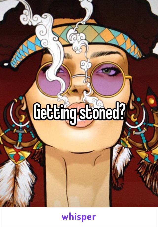 Getting stoned?
