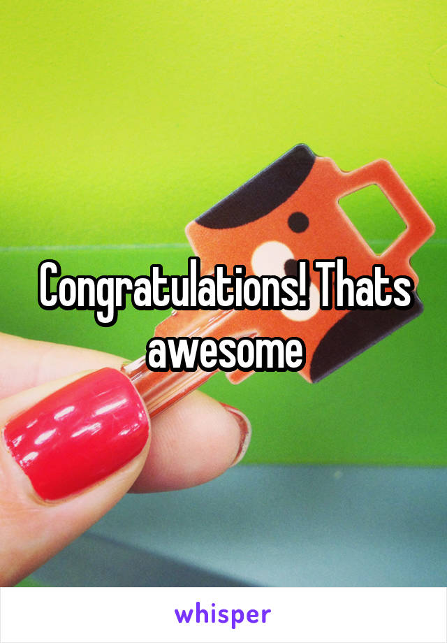 Congratulations! Thats awesome