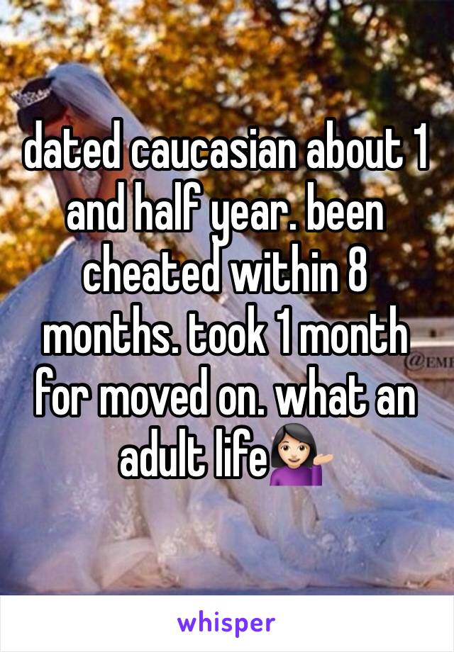 dated caucasian about 1 and half year. been cheated within 8 months. took 1 month for moved on. what an adult life💁🏻