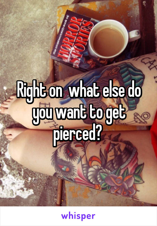 Right on  what else do you want to get pierced? 