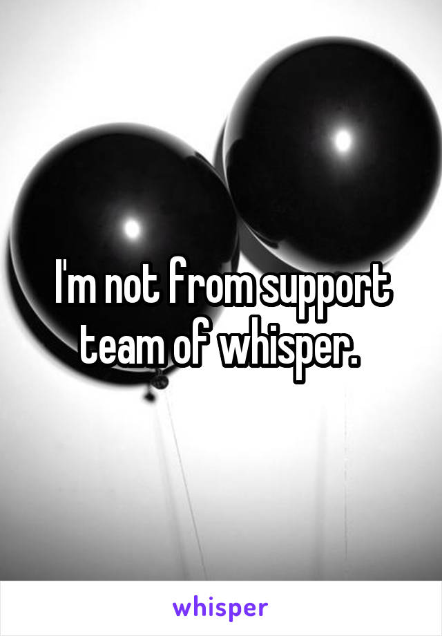 I'm not from support team of whisper. 