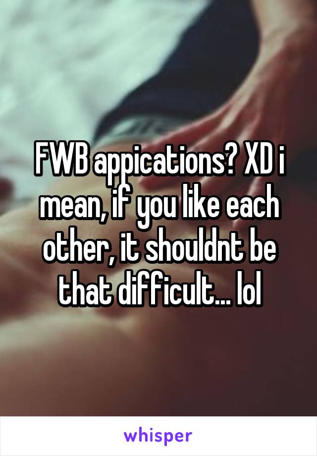 FWB appications? XD i mean, if you like each other, it shouldnt be that difficult... lol