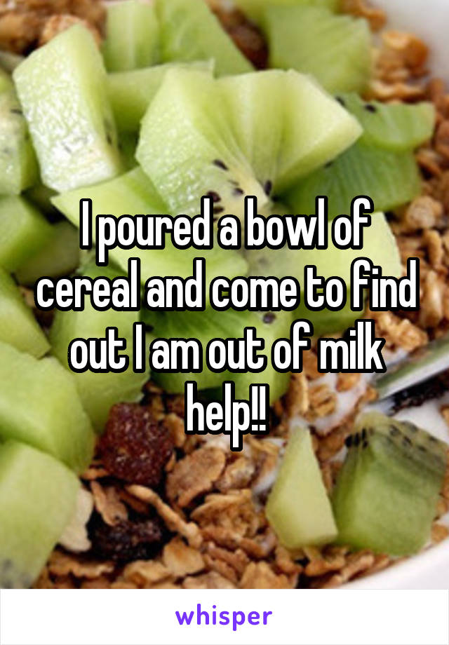 I poured a bowl of cereal and come to find out I am out of milk help!!