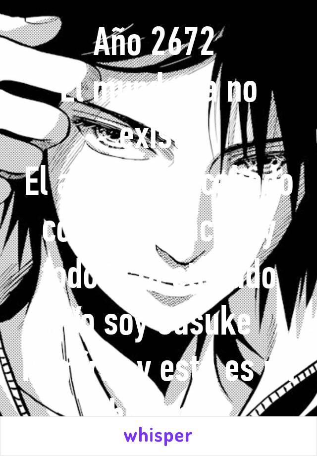 Año 2672 
El mundo ya no existe
El anime ha acabado con la poblacion y todo esta otakado
Yo soy Sasuke Ramírez y esta es mi historia