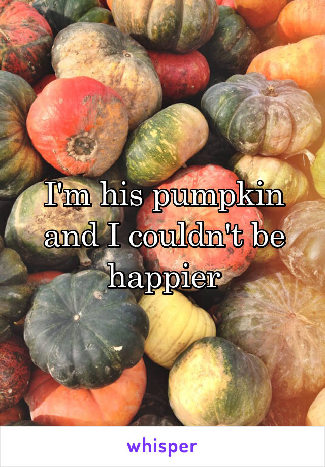 I'm his pumpkin and I couldn't be happier