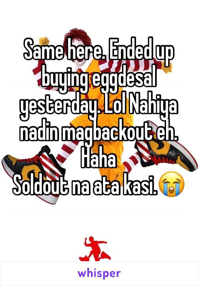 Same here. Ended up buying eggdesal yesterday. Lol Nahiya nadin magbackout eh. Haha
Soldout na ata kasi.😭