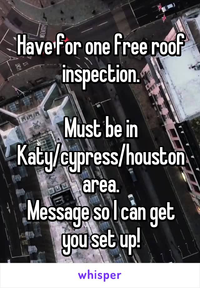 Have for one free roof inspection.

Must be in Katy/cypress/houston area.
Message so I can get you set up!