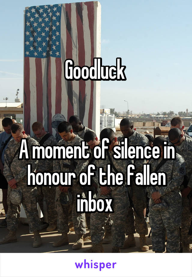 Goodluck 


A moment of silence in honour of the fallen inbox 