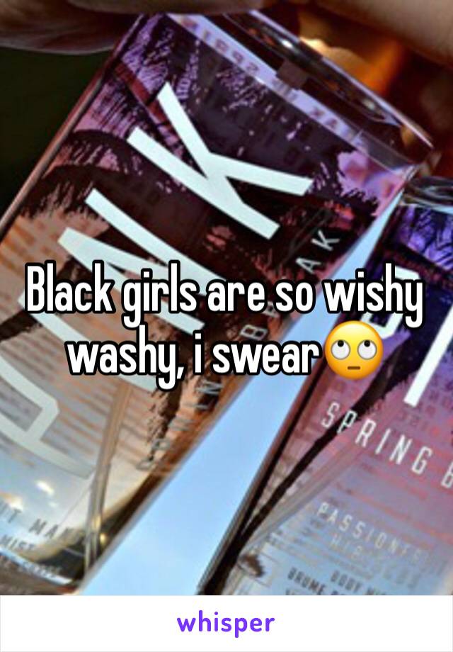 Black girls are so wishy washy, i swear🙄