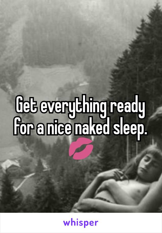 Get everything ready for a nice naked sleep.
💋