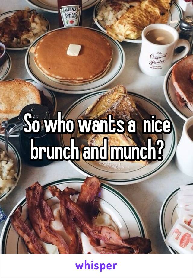 So who wants a  nice brunch and munch?