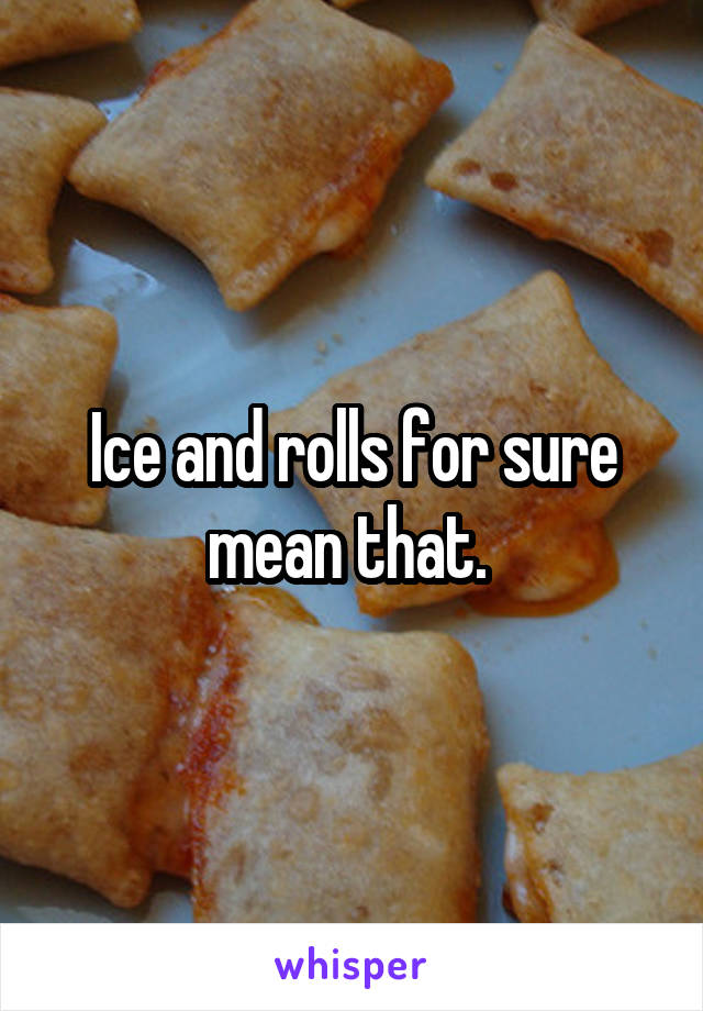 Ice and rolls for sure mean that. 